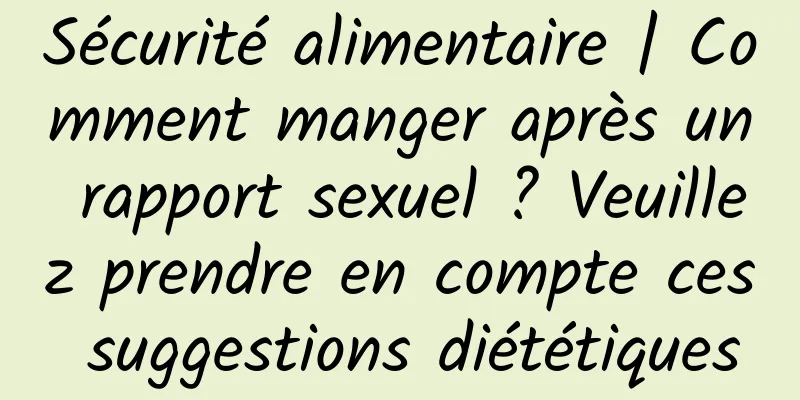 Sécurité alimentaire | Comment manger après un rapport sexuel ? Veuillez prendre en compte ces suggestions diététiques
