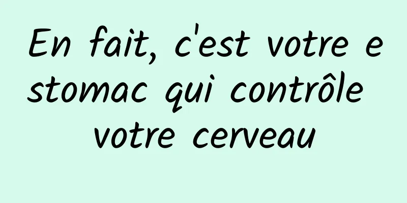 En fait, c'est votre estomac qui contrôle votre cerveau