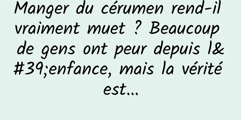 Manger du cérumen rend-il vraiment muet ? Beaucoup de gens ont peur depuis l'enfance, mais la vérité est...