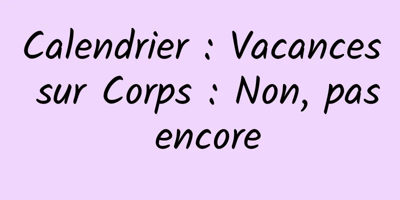 Calendrier : Vacances sur Corps : Non, pas encore