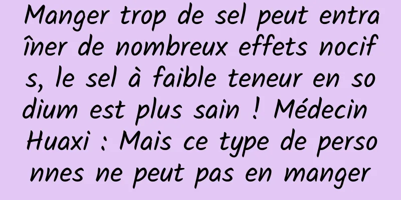 Manger trop de sel peut entraîner de nombreux effets nocifs, le sel à faible teneur en sodium est plus sain ! Médecin Huaxi : Mais ce type de personnes ne peut pas en manger
