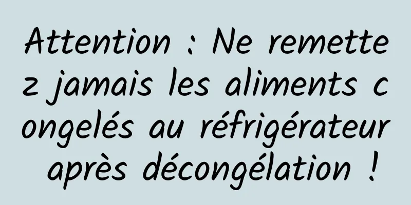 Attention : Ne remettez jamais les aliments congelés au réfrigérateur après décongélation !