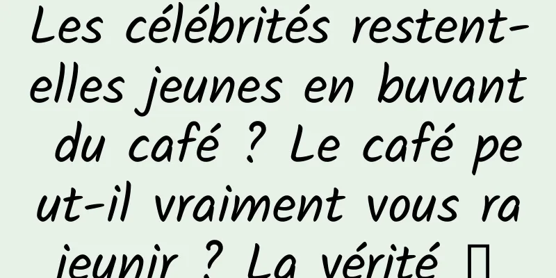 Les célébrités restent-elles jeunes en buvant du café ? Le café peut-il vraiment vous rajeunir ? La vérité →