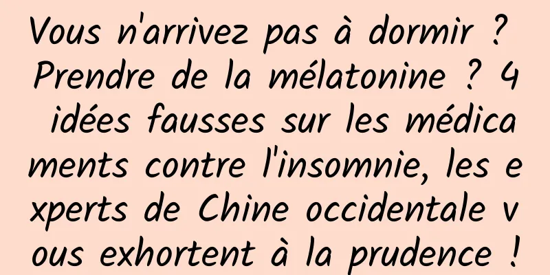 Vous n'arrivez pas à dormir ? Prendre de la mélatonine ? 4 idées fausses sur les médicaments contre l'insomnie, les experts de Chine occidentale vous exhortent à la prudence !