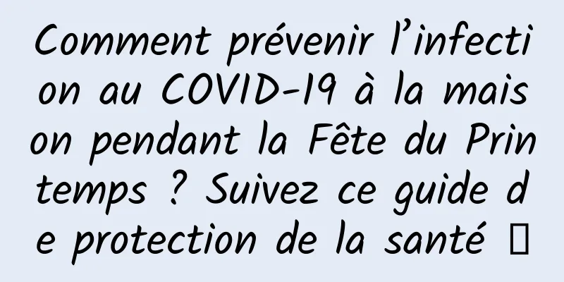 Comment prévenir l’infection au COVID-19 à la maison pendant la Fête du Printemps ? Suivez ce guide de protection de la santé →