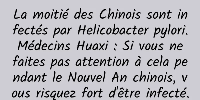 La moitié des Chinois sont infectés par Helicobacter pylori. Médecins Huaxi : Si vous ne faites pas attention à cela pendant le Nouvel An chinois, vous risquez fort d'être infecté.