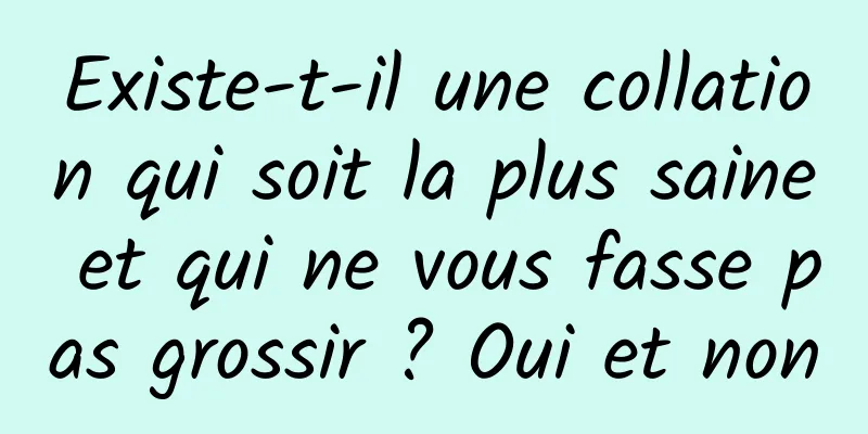Existe-t-il une collation qui soit la plus saine et qui ne vous fasse pas grossir ? Oui et non