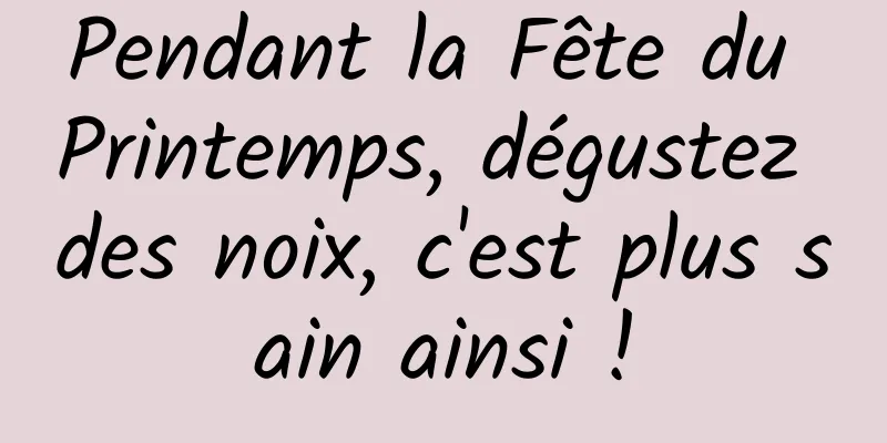 Pendant la Fête du Printemps, dégustez des noix, c'est plus sain ainsi !