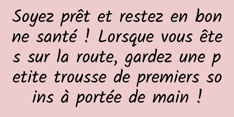 Soyez prêt et restez en bonne santé ! Lorsque vous êtes sur la route, gardez une petite trousse de premiers soins à portée de main !