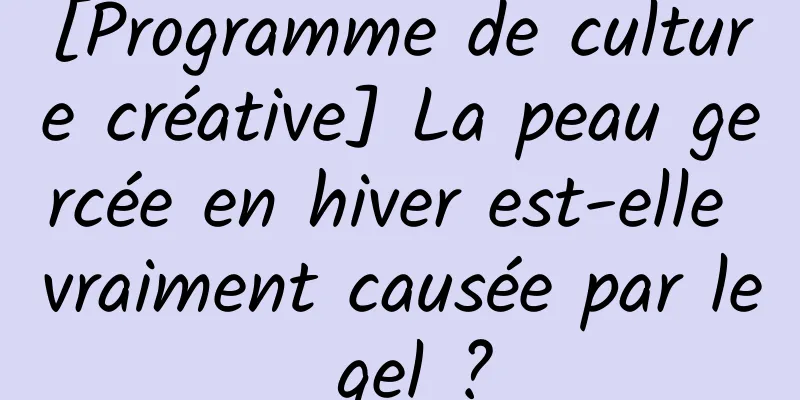 [Programme de culture créative] La peau gercée en hiver est-elle vraiment causée par le gel ?