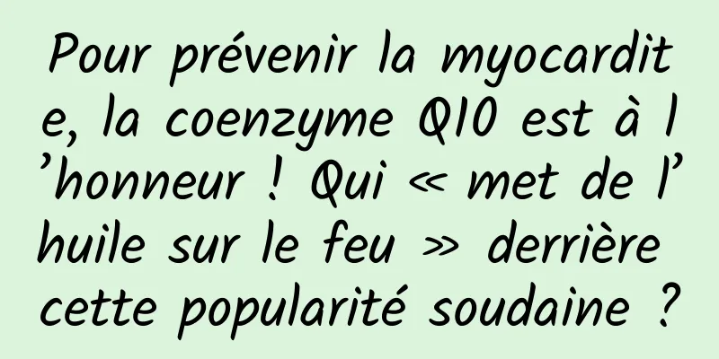Pour prévenir la myocardite, la coenzyme Q10 est à l’honneur ! Qui « met de l’huile sur le feu » derrière cette popularité soudaine ?