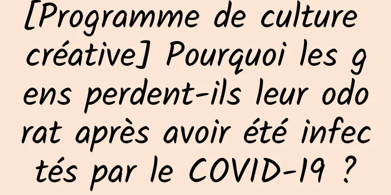 [Programme de culture créative] Pourquoi les gens perdent-ils leur odorat après avoir été infectés par le COVID-19 ?