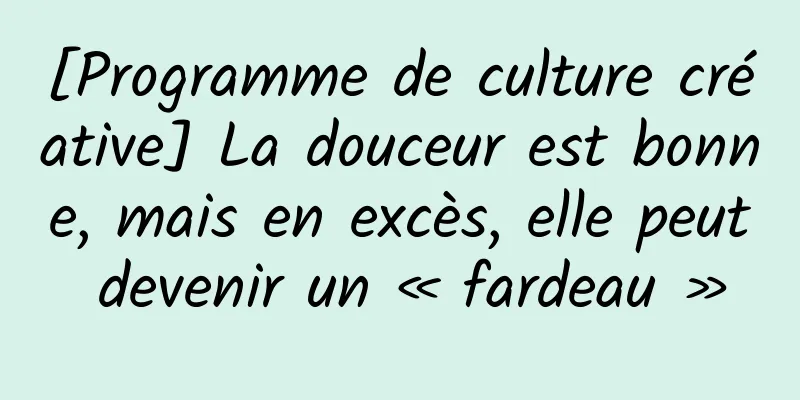 [Programme de culture créative] La douceur est bonne, mais en excès, elle peut devenir un « fardeau »