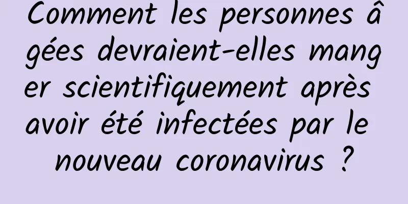 Comment les personnes âgées devraient-elles manger scientifiquement après avoir été infectées par le nouveau coronavirus ?