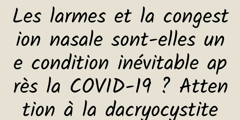 Les larmes et la congestion nasale sont-elles une condition inévitable après la COVID-19 ? Attention à la dacryocystite