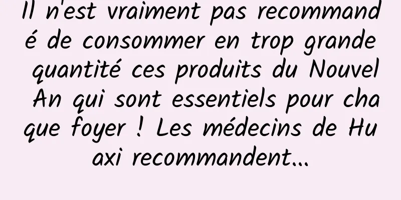 Il n'est vraiment pas recommandé de consommer en trop grande quantité ces produits du Nouvel An qui sont essentiels pour chaque foyer ! Les médecins de Huaxi recommandent...