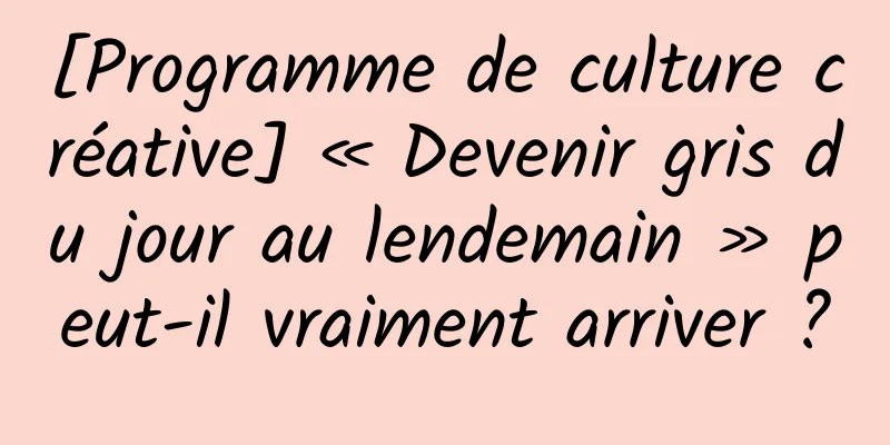 [Programme de culture créative] « Devenir gris du jour au lendemain » peut-il vraiment arriver ?