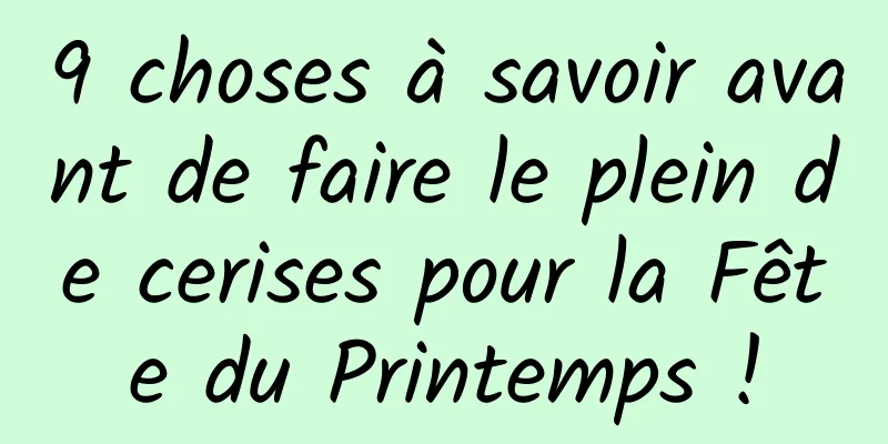 9 choses à savoir avant de faire le plein de cerises pour la Fête du Printemps !