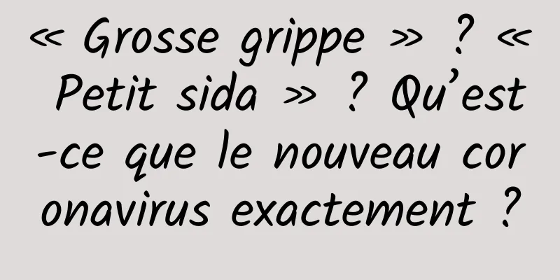 « Grosse grippe » ? « Petit sida » ? Qu’est-ce que le nouveau coronavirus exactement ?