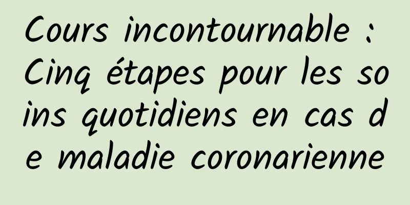 Cours incontournable : Cinq étapes pour les soins quotidiens en cas de maladie coronarienne