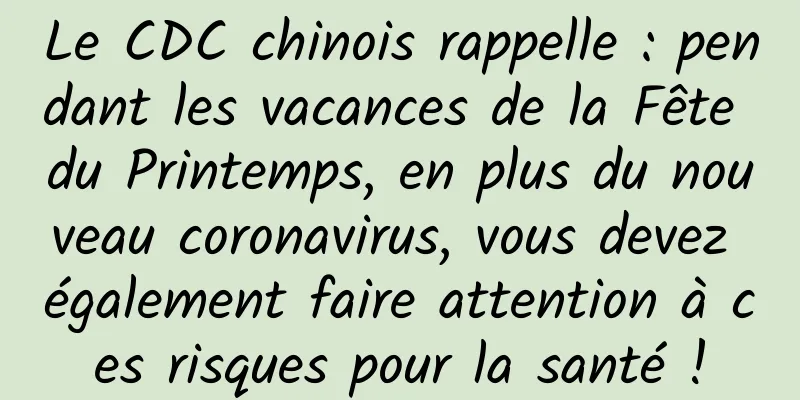 Le CDC chinois rappelle : pendant les vacances de la Fête du Printemps, en plus du nouveau coronavirus, vous devez également faire attention à ces risques pour la santé !