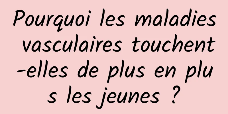 Pourquoi les maladies vasculaires touchent-elles de plus en plus les jeunes ?