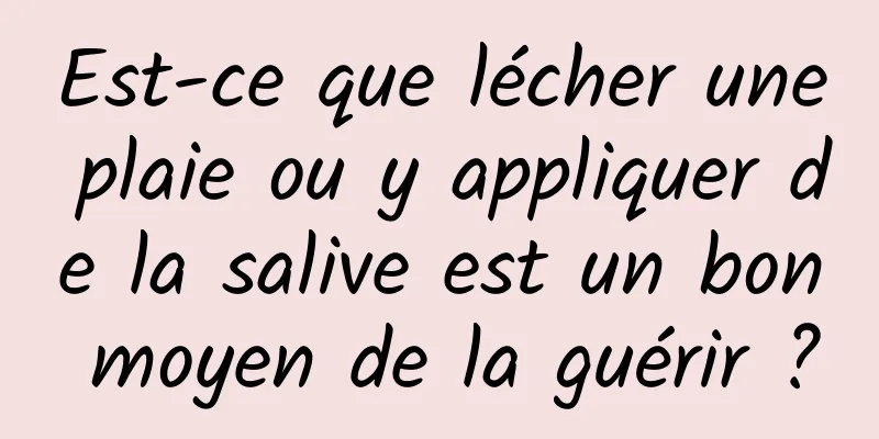 Est-ce que lécher une plaie ou y appliquer de la salive est un bon moyen de la guérir ?