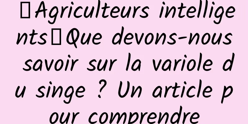 【Agriculteurs intelligents】Que devons-nous savoir sur la variole du singe ? Un article pour comprendre