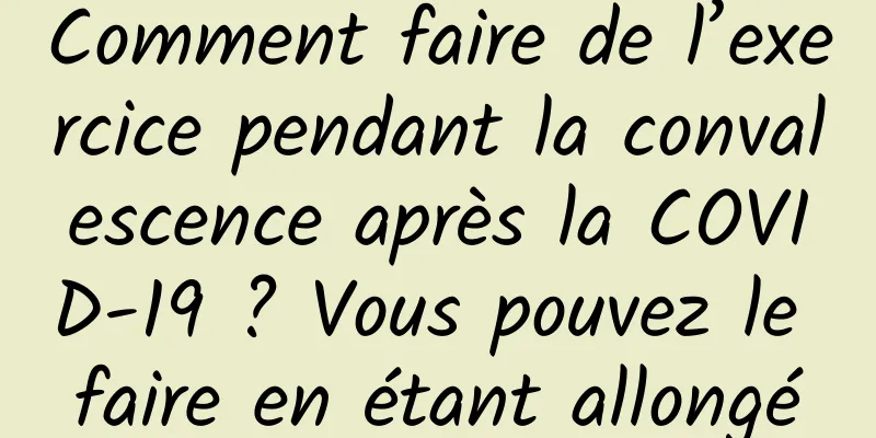 Comment faire de l’exercice pendant la convalescence après la COVID-19 ? Vous pouvez le faire en étant allongé