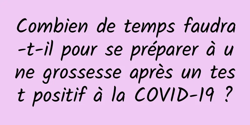 Combien de temps faudra-t-il pour se préparer à une grossesse après un test positif à la COVID-19 ?
