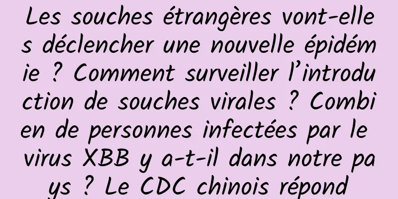 Les souches étrangères vont-elles déclencher une nouvelle épidémie ? Comment surveiller l’introduction de souches virales ? Combien de personnes infectées par le virus XBB y a-t-il dans notre pays ? Le CDC chinois répond