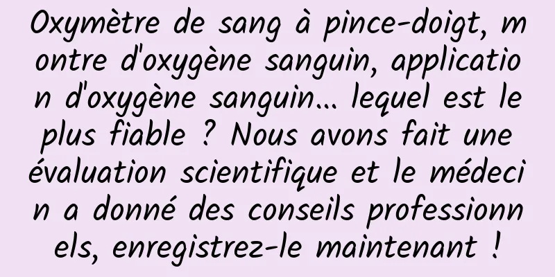 Oxymètre de sang à pince-doigt, montre d'oxygène sanguin, application d'oxygène sanguin... lequel est le plus fiable ? Nous avons fait une évaluation scientifique et le médecin a donné des conseils professionnels, enregistrez-le maintenant !