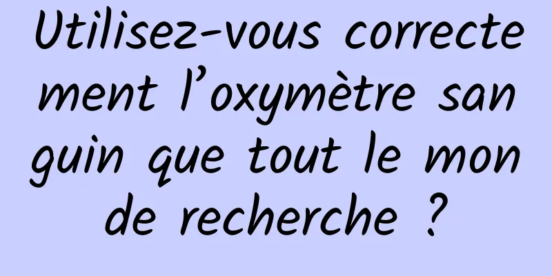 Utilisez-vous correctement l’oxymètre sanguin que tout le monde recherche ?