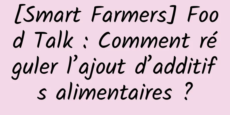 [Smart Farmers] Food Talk : Comment réguler l’ajout d’additifs alimentaires ?