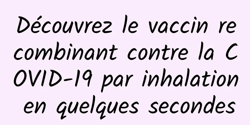 Découvrez le vaccin recombinant contre la COVID-19 par inhalation en quelques secondes