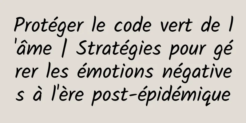Protéger le code vert de l'âme | Stratégies pour gérer les émotions négatives à l'ère post-épidémique