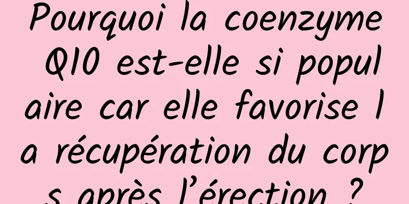 Pourquoi la coenzyme Q10 est-elle si populaire car elle favorise la récupération du corps après l’érection ?
