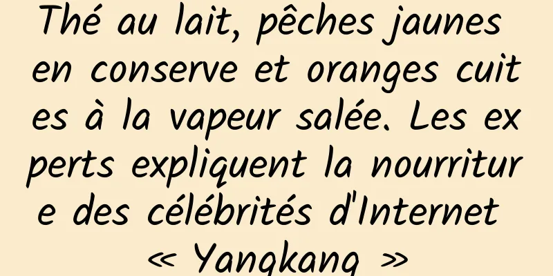 Thé au lait, pêches jaunes en conserve et oranges cuites à la vapeur salée. Les experts expliquent la nourriture des célébrités d'Internet « Yangkang »