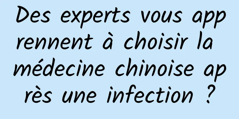 Des experts vous apprennent à choisir la médecine chinoise après une infection ?