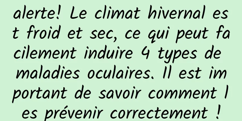 alerte! Le climat hivernal est froid et sec, ce qui peut facilement induire 4 types de maladies oculaires. Il est important de savoir comment les prévenir correctement !