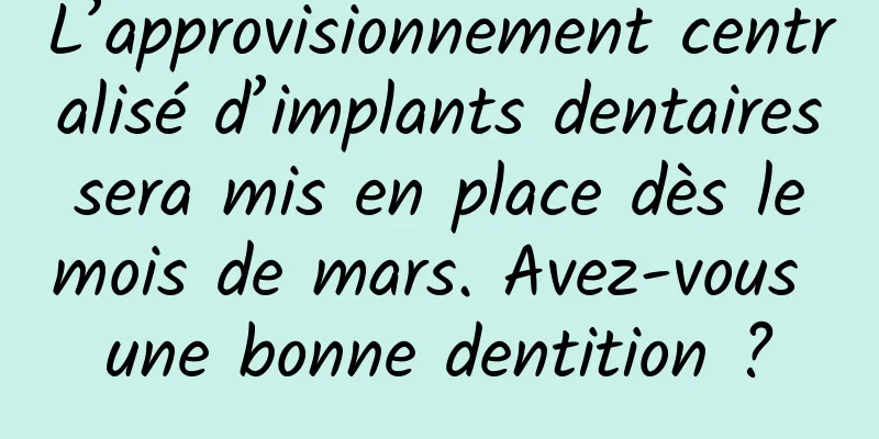 L’approvisionnement centralisé d’implants dentaires sera mis en place dès le mois de mars. Avez-vous une bonne dentition ?