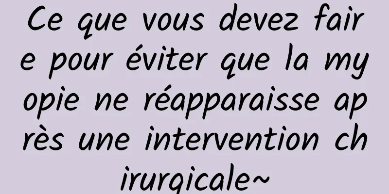 Ce que vous devez faire pour éviter que la myopie ne réapparaisse après une intervention chirurgicale~
