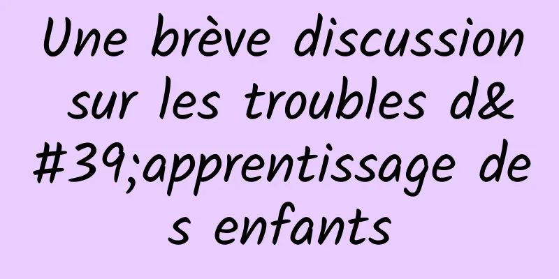 Une brève discussion sur les troubles d'apprentissage des enfants