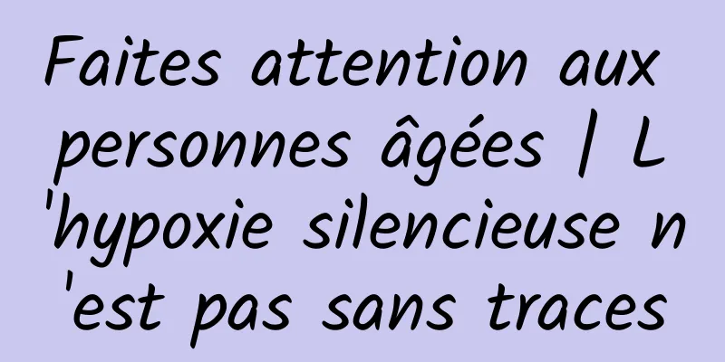 Faites attention aux personnes âgées | L'hypoxie silencieuse n'est pas sans traces