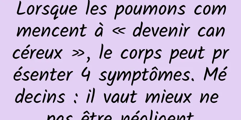 Lorsque les poumons commencent à « devenir cancéreux », le corps peut présenter 4 symptômes. Médecins : il vaut mieux ne pas être négligent