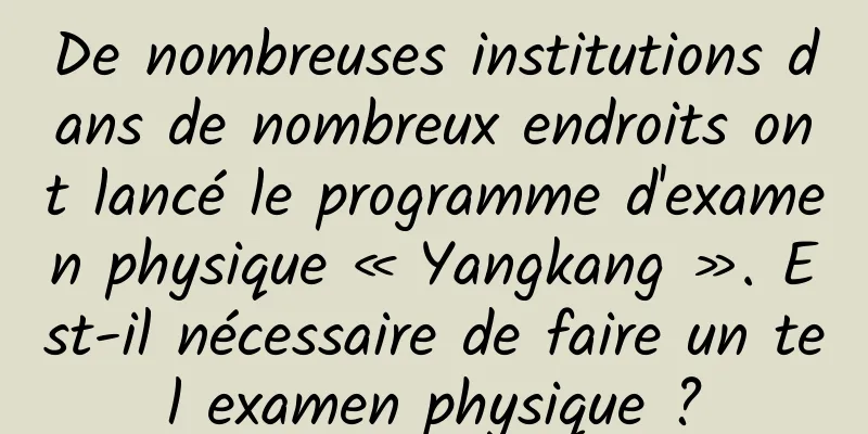 De nombreuses institutions dans de nombreux endroits ont lancé le programme d'examen physique « Yangkang ». Est-il nécessaire de faire un tel examen physique ?