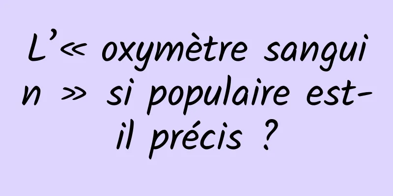 L’« oxymètre sanguin » si populaire est-il précis ?