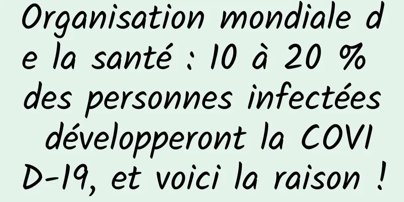 Organisation mondiale de la santé : 10 à 20 % des personnes infectées développeront la COVID-19, et voici la raison !