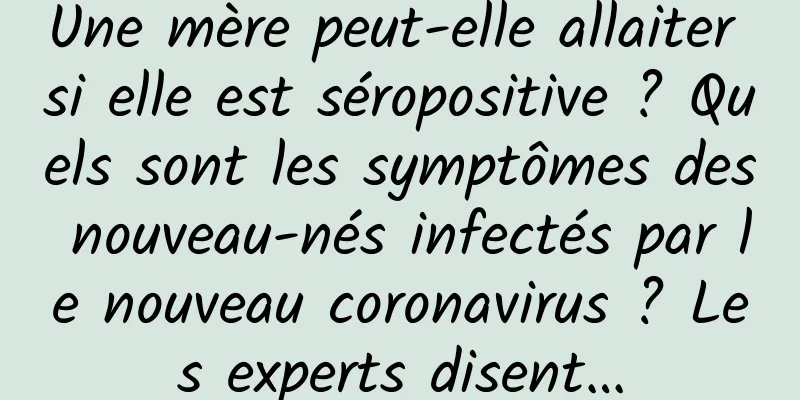 Une mère peut-elle allaiter si elle est séropositive ? Quels sont les symptômes des nouveau-nés infectés par le nouveau coronavirus ? Les experts disent…