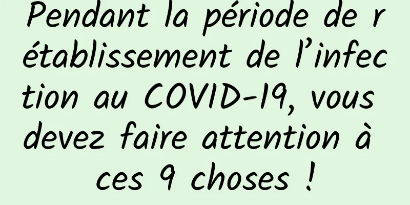 Pendant la période de rétablissement de l’infection au COVID-19, vous devez faire attention à ces 9 choses !
